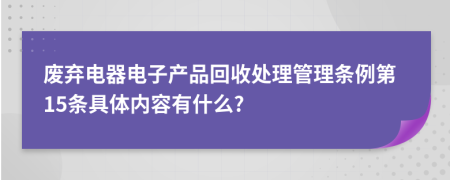废弃电器电子产品回收处理管理条例第15条具体内容有什么?