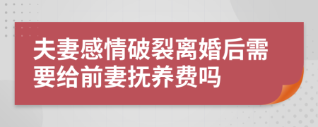 夫妻感情破裂离婚后需要给前妻抚养费吗