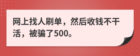 网上找人刷单，然后收钱不干活，被骗了500。