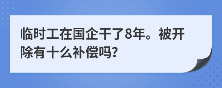 临时工在国企干了8年。被开除有十么补偿吗？