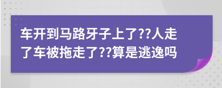 车开到马路牙子上了??人走了车被拖走了??算是逃逸吗