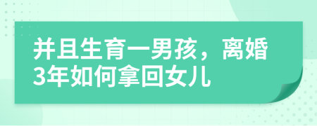 并且生育一男孩，离婚3年如何拿回女儿