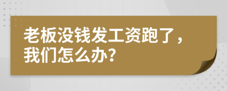 老板没钱发工资跑了，我们怎么办？