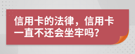 信用卡的法律，信用卡一直不还会坐牢吗？