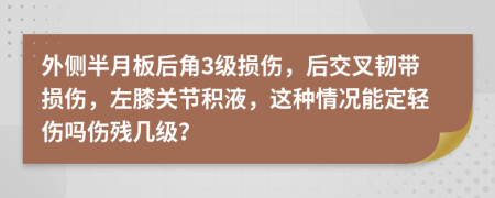外侧半月板后角3级损伤，后交叉韧带损伤，左膝关节积液，这种情况能定轻伤吗伤残几级？