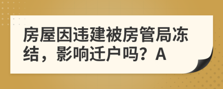 房屋因违建被房管局冻结，影响迁户吗？A