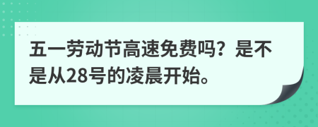 五一劳动节高速免费吗？是不是从28号的凌晨开始。