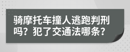 骑摩托车撞人逃跑判刑吗？犯了交通法哪条？