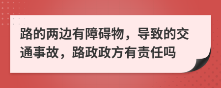 路的两边有障碍物，导致的交通事故，路政政方有责任吗