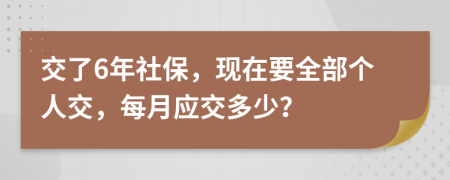 交了6年社保，现在要全部个人交，每月应交多少？