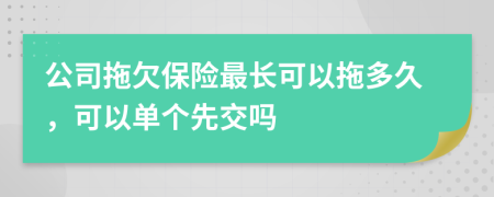 公司拖欠保险最长可以拖多久，可以单个先交吗