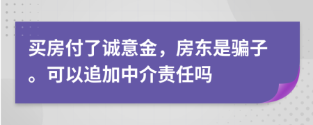 买房付了诚意金，房东是骗子。可以追加中介责任吗