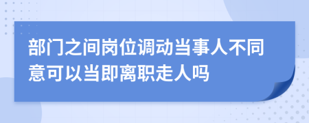 部门之间岗位调动当事人不同意可以当即离职走人吗