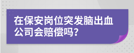 在保安岗位突发脑出血公司会赔偿吗？