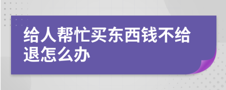 给人帮忙买东西钱不给退怎么办