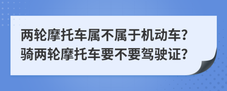 两轮摩托车属不属于机动车？骑两轮摩托车要不要驾驶证？