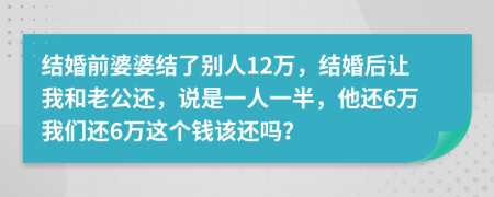 结婚前婆婆结了别人12万，结婚后让我和老公还，说是一人一半，他还6万我们还6万这个钱该还吗？