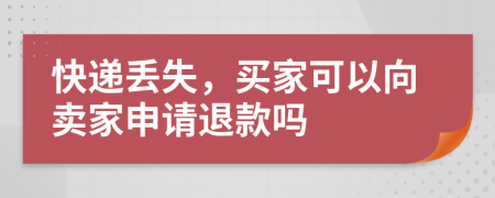 快递丢失，买家可以向卖家申请退款吗