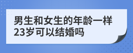 男生和女生的年龄一样23岁可以结婚吗