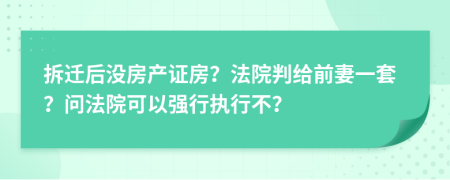 拆迁后没房产证房？法院判给前妻一套？问法院可以强行执行不？