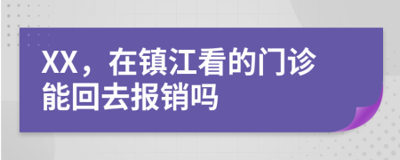 XX，在镇江看的门诊能回去报销吗