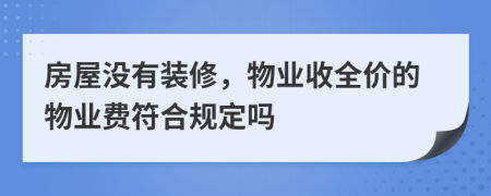 房屋没有装修，物业收全价的物业费符合规定吗