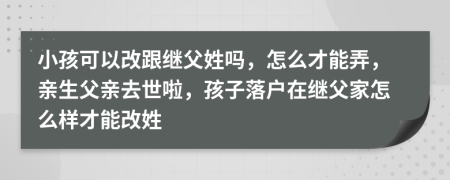 小孩可以改跟继父姓吗，怎么才能弄，亲生父亲去世啦，孩子落户在继父家怎么样才能改姓