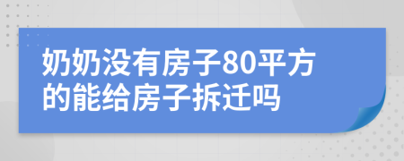 奶奶没有房子80平方的能给房子拆迁吗