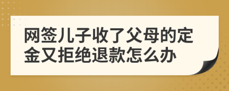 网签儿子收了父母的定金又拒绝退款怎么办