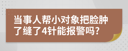 当事人帮小对象把脸肿了缝了4针能报警吗?