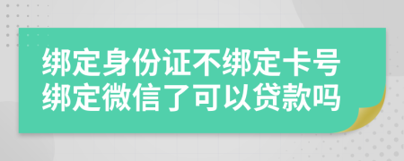 绑定身份证不绑定卡号绑定微信了可以贷款吗