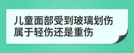 儿童面部受到玻璃划伤属于轻伤还是重伤