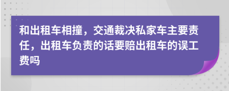 和出租车相撞，交通裁决私家车主要责任，出租车负责的话要赔出租车的误工费吗