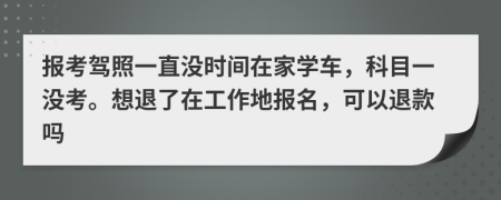 报考驾照一直没时间在家学车，科目一没考。想退了在工作地报名，可以退款吗