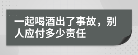 一起喝酒出了事故，别人应付多少责任