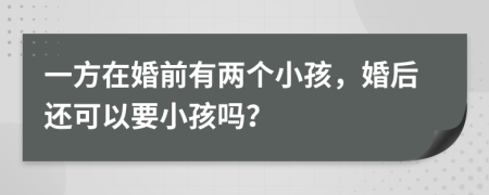 一方在婚前有两个小孩，婚后还可以要小孩吗？