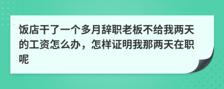 饭店干了一个多月辞职老板不给我两天的工资怎么办，怎样证明我那两天在职呢