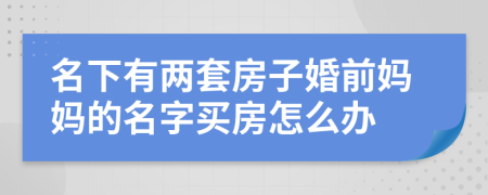 名下有两套房子婚前妈妈的名字买房怎么办