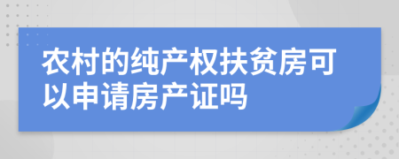 农村的纯产权扶贫房可以申请房产证吗