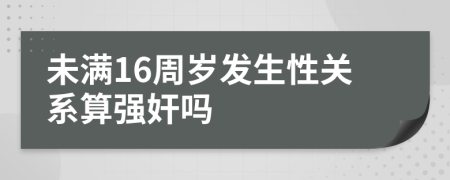 未满16周岁发生性关系算强奸吗