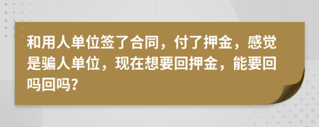 和用人单位签了合同，付了押金，感觉是骗人单位，现在想要回押金，能要回吗回吗？