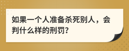 如果一个人准备杀死别人，会判什么样的刑罚？