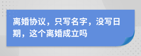 离婚协议，只写名字，没写日期，这个离婚成立吗