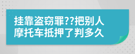 挂靠盗窃罪??把别人摩托车抵押了判多久