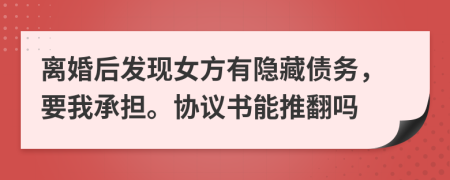 离婚后发现女方有隐藏债务，要我承担。协议书能推翻吗