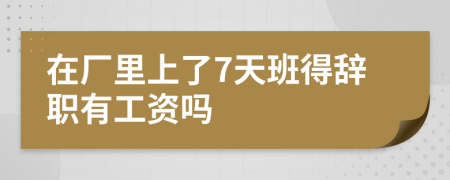 在厂里上了7天班得辞职有工资吗