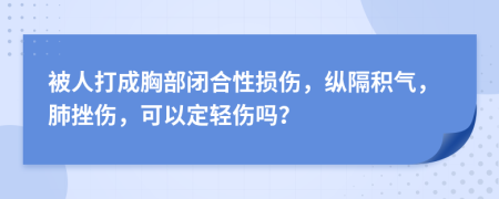 被人打成胸部闭合性损伤，纵隔积气，肺挫伤，可以定轻伤吗？