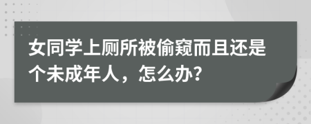 女同学上厕所被偷窥而且还是个未成年人，怎么办？