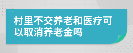 村里不交养老和医疗可以取消养老金吗