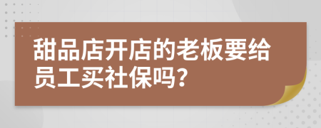 甜品店开店的老板要给员工买社保吗？